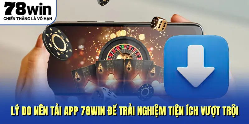 Lý do nên tải app 78WIN để trải nghiệm tiện ích vượt trội